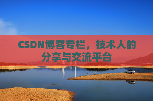 CSDN博客专栏，技术人的分享与交流平台